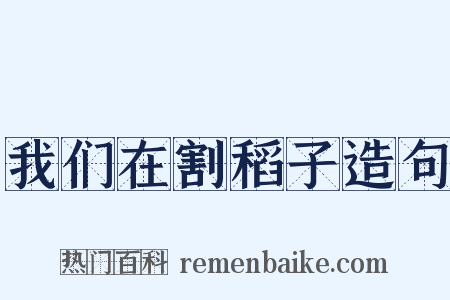 我们在割稻子造句是什么意思的图片